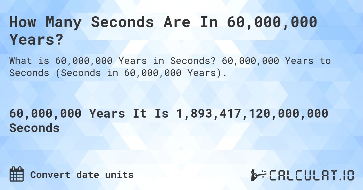 How Many Seconds Are In 60,000,000 Years?. 60,000,000 Years to Seconds (Seconds in 60,000,000 Years).