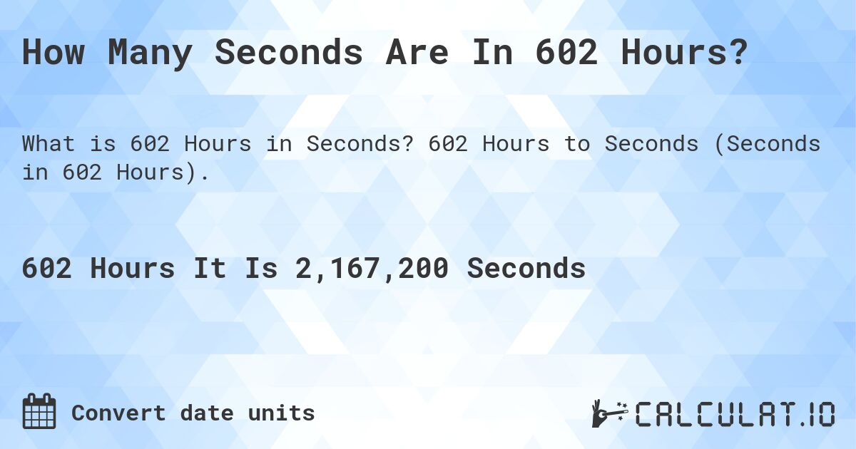 How Many Seconds Are In 602 Hours?. 602 Hours to Seconds (Seconds in 602 Hours).