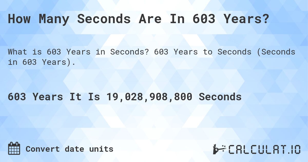 How Many Seconds Are In 603 Years?. 603 Years to Seconds (Seconds in 603 Years).