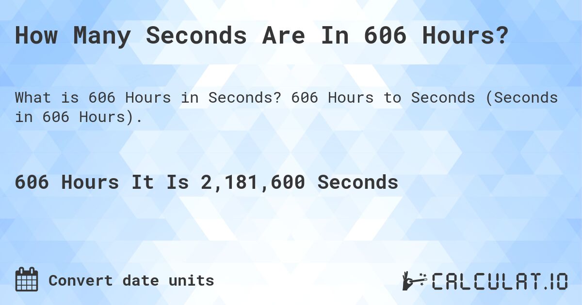 How Many Seconds Are In 606 Hours?. 606 Hours to Seconds (Seconds in 606 Hours).