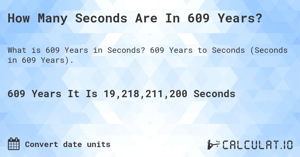 How Many Seconds Are In 609 Years?. 609 Years to Seconds (Seconds in 609 Years).