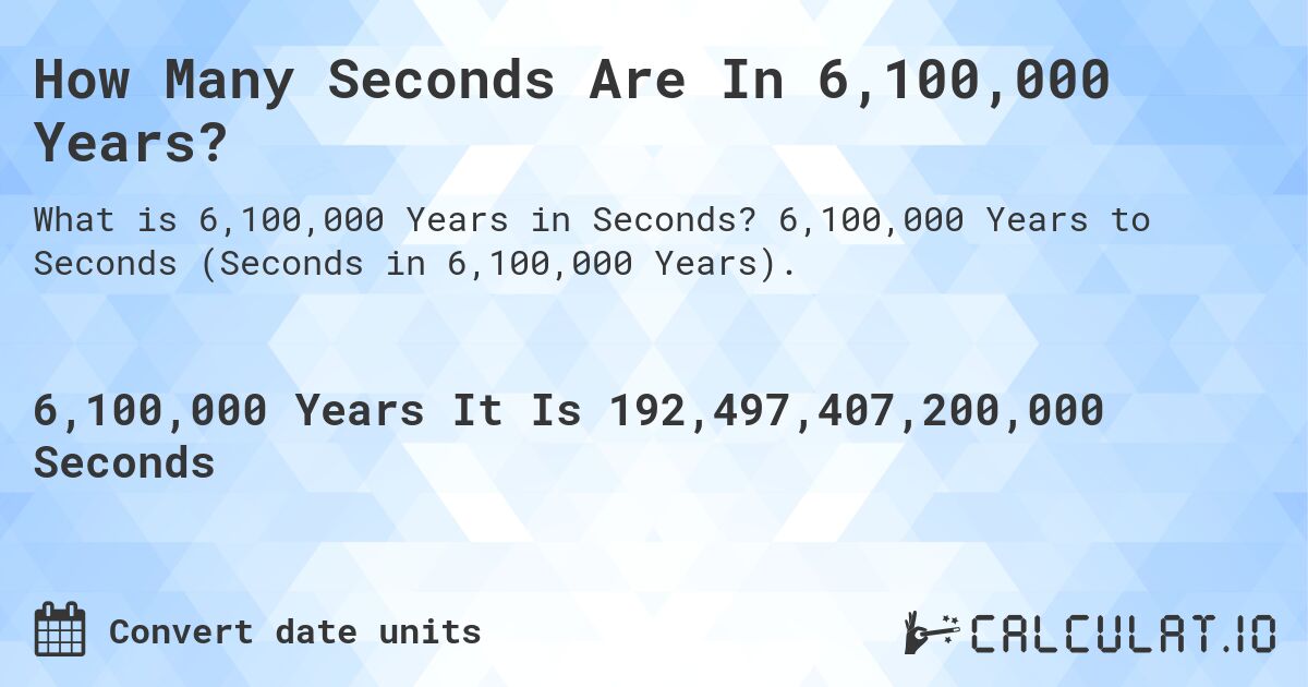 How Many Seconds Are In 6,100,000 Years?. 6,100,000 Years to Seconds (Seconds in 6,100,000 Years).