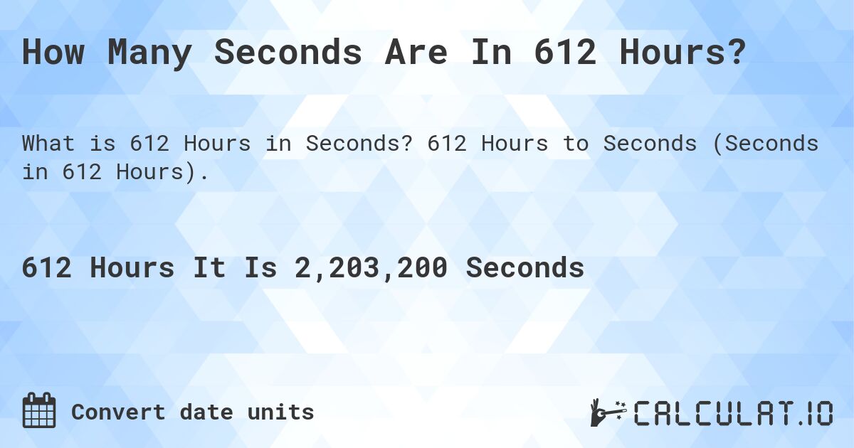 How Many Seconds Are In 612 Hours?. 612 Hours to Seconds (Seconds in 612 Hours).