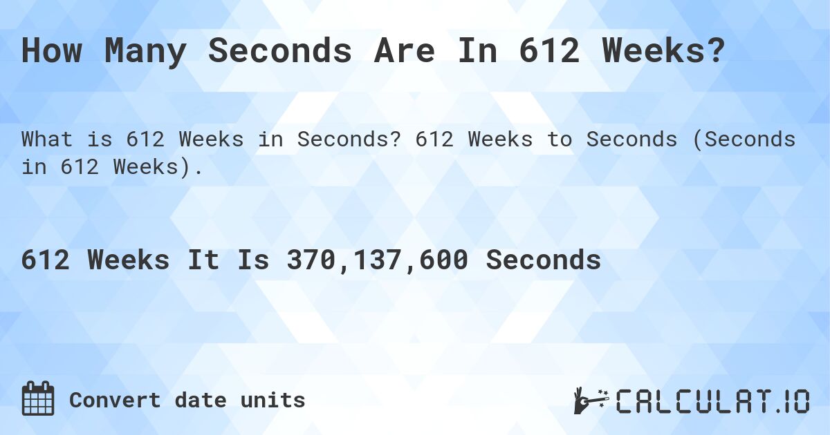 How Many Seconds Are In 612 Weeks?. 612 Weeks to Seconds (Seconds in 612 Weeks).