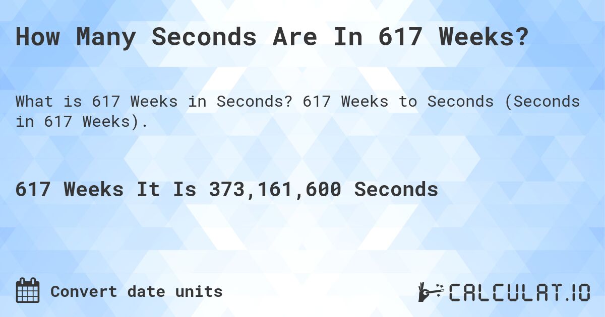 How Many Seconds Are In 617 Weeks?. 617 Weeks to Seconds (Seconds in 617 Weeks).