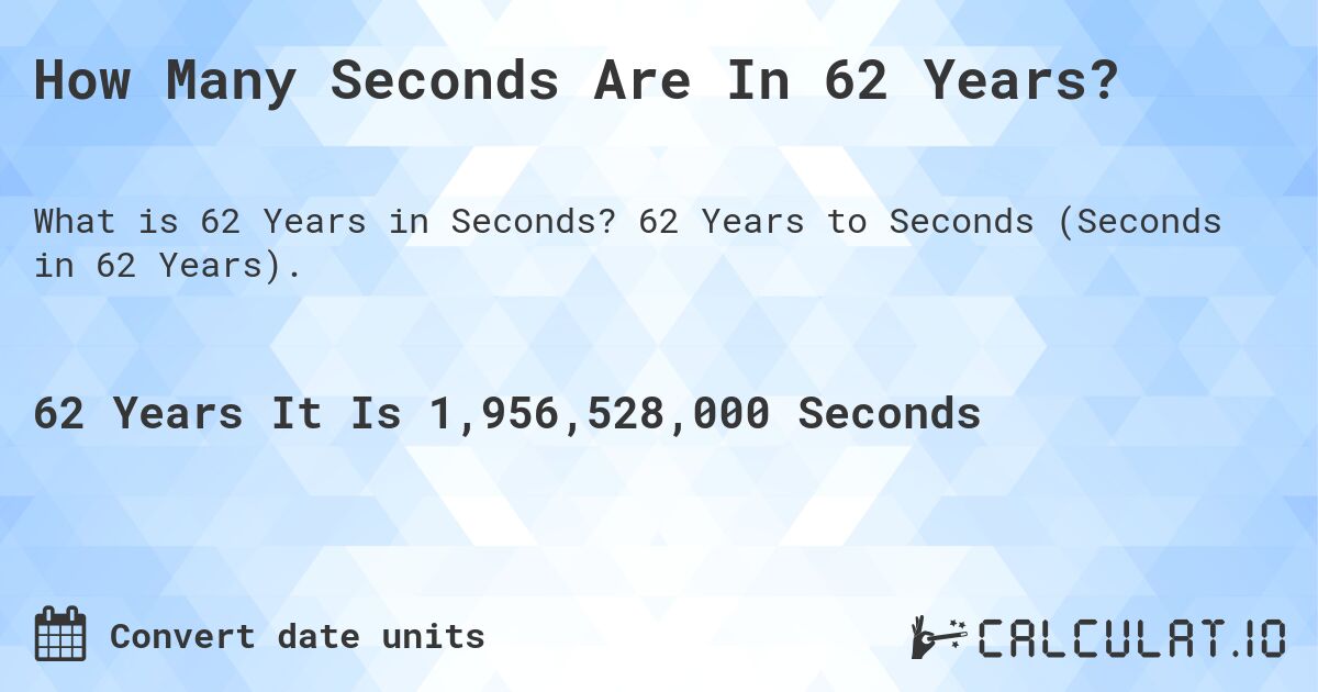 How Many Seconds Are In 62 Years?. 62 Years to Seconds (Seconds in 62 Years).