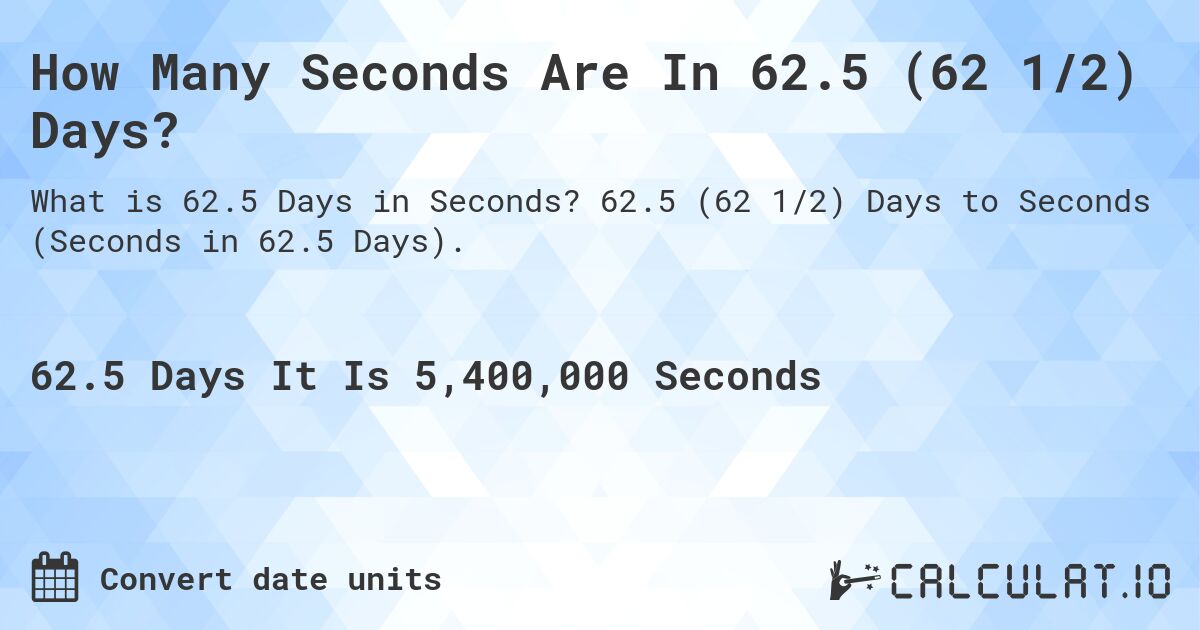 How Many Seconds Are In 62.5 (62 1/2) Days?. 62.5 (62 1/2) Days to Seconds (Seconds in 62.5 Days).