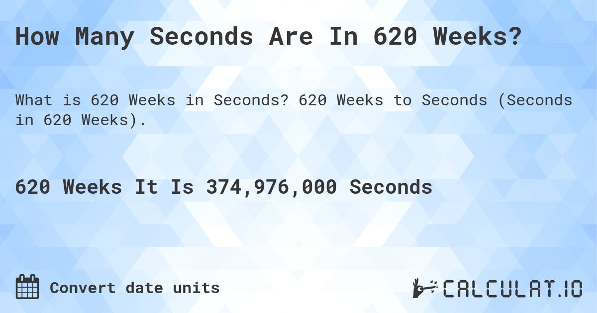 How Many Seconds Are In 620 Weeks?. 620 Weeks to Seconds (Seconds in 620 Weeks).