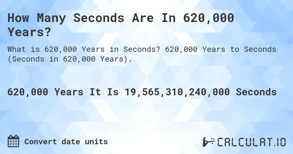 How Many Seconds Are In 620,000 Years?. 620,000 Years to Seconds (Seconds in 620,000 Years).