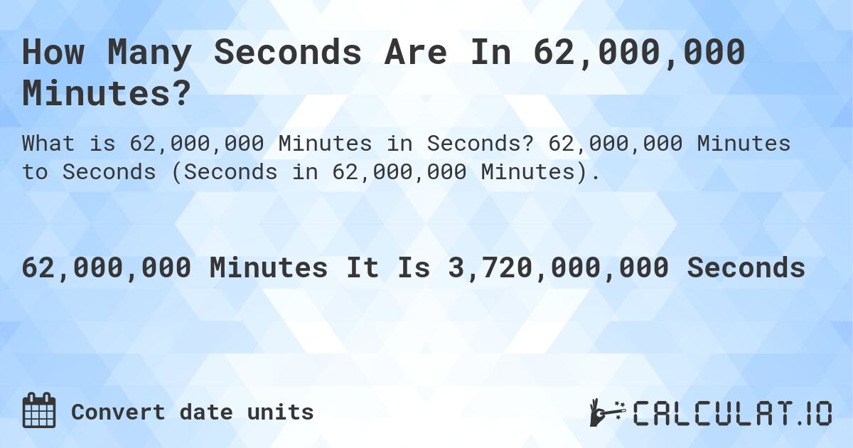 How Many Seconds Are In 62,000,000 Minutes?. 62,000,000 Minutes to Seconds (Seconds in 62,000,000 Minutes).