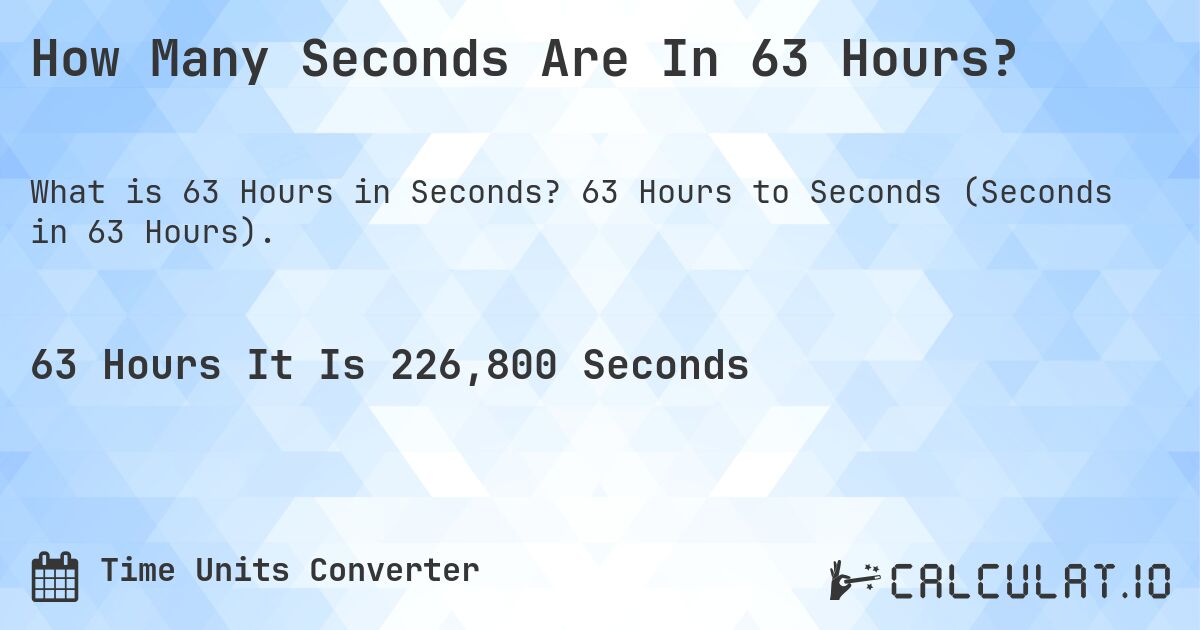 How Many Seconds Are In 63 Hours?. 63 Hours to Seconds (Seconds in 63 Hours).
