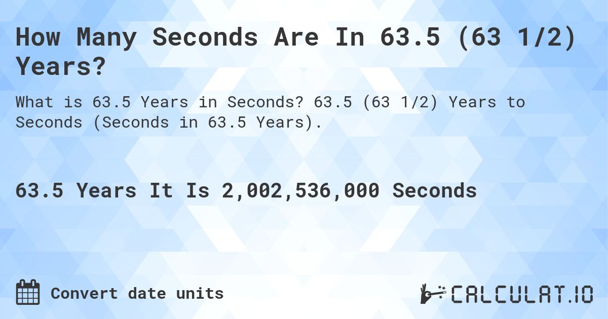 How Many Seconds Are In 63.5 (63 1/2) Years?. 63.5 (63 1/2) Years to Seconds (Seconds in 63.5 Years).