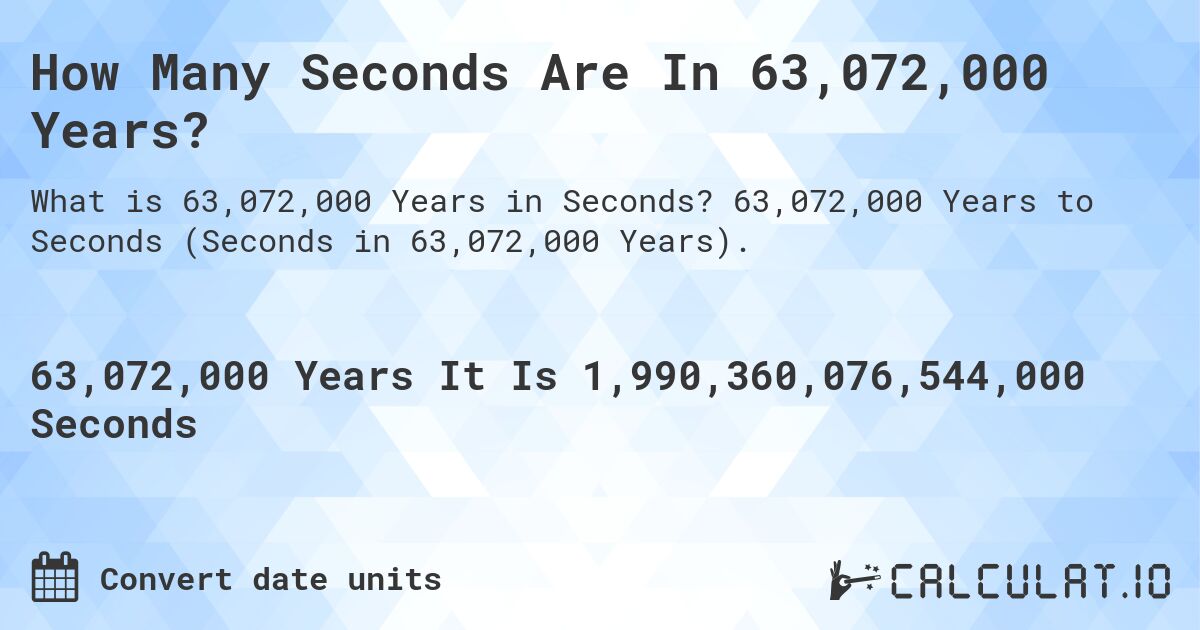How Many Seconds Are In 63,072,000 Years?. 63,072,000 Years to Seconds (Seconds in 63,072,000 Years).