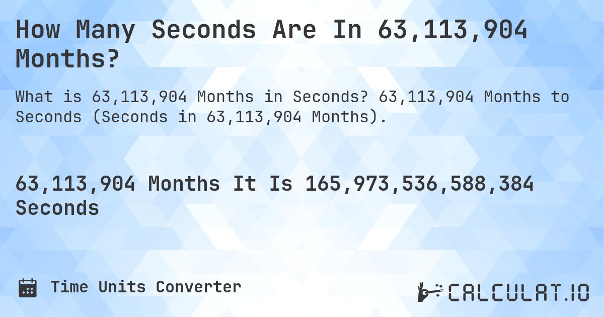 How Many Seconds Are In 63,113,904 Months?. 63,113,904 Months to Seconds (Seconds in 63,113,904 Months).