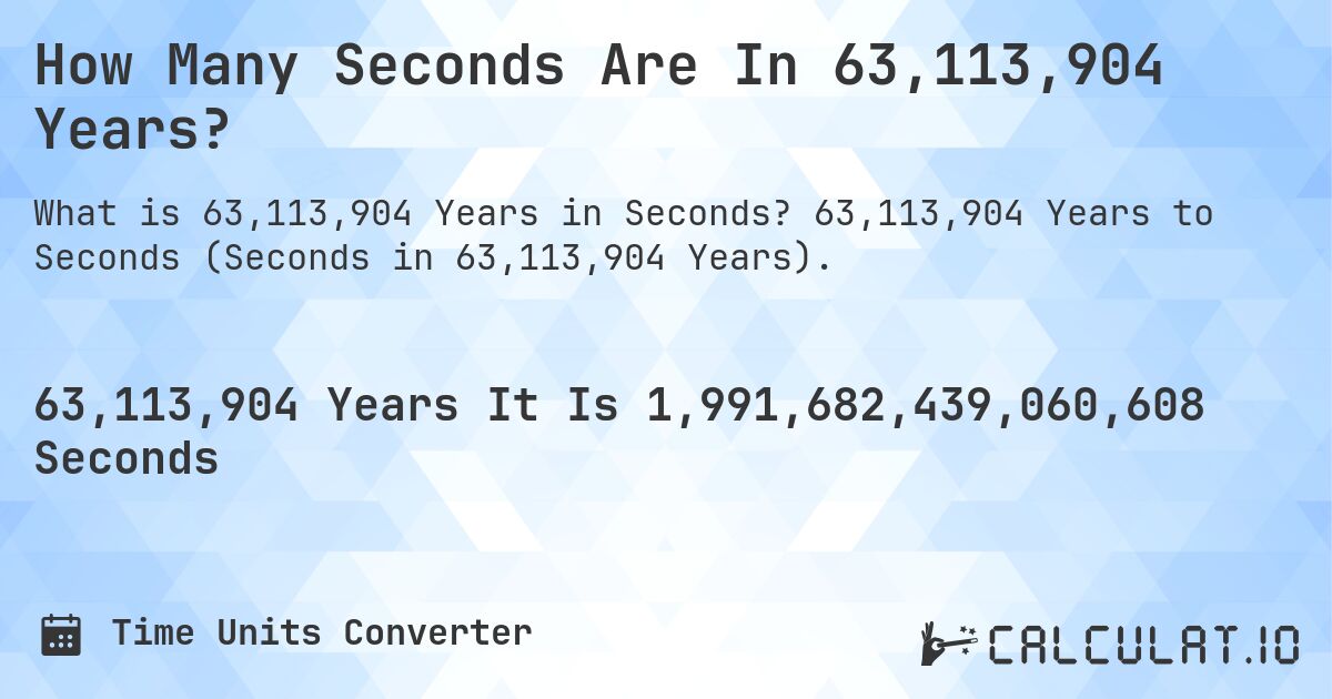 How Many Seconds Are In 63,113,904 Years?. 63,113,904 Years to Seconds (Seconds in 63,113,904 Years).