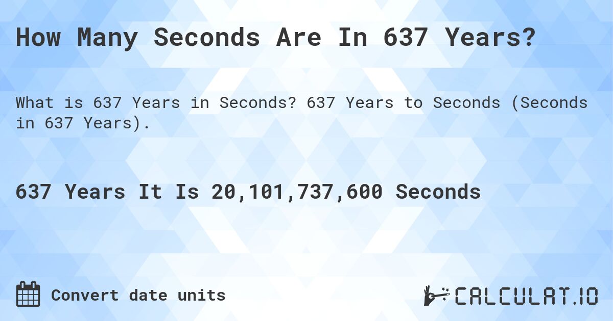 How Many Seconds Are In 637 Years?. 637 Years to Seconds (Seconds in 637 Years).