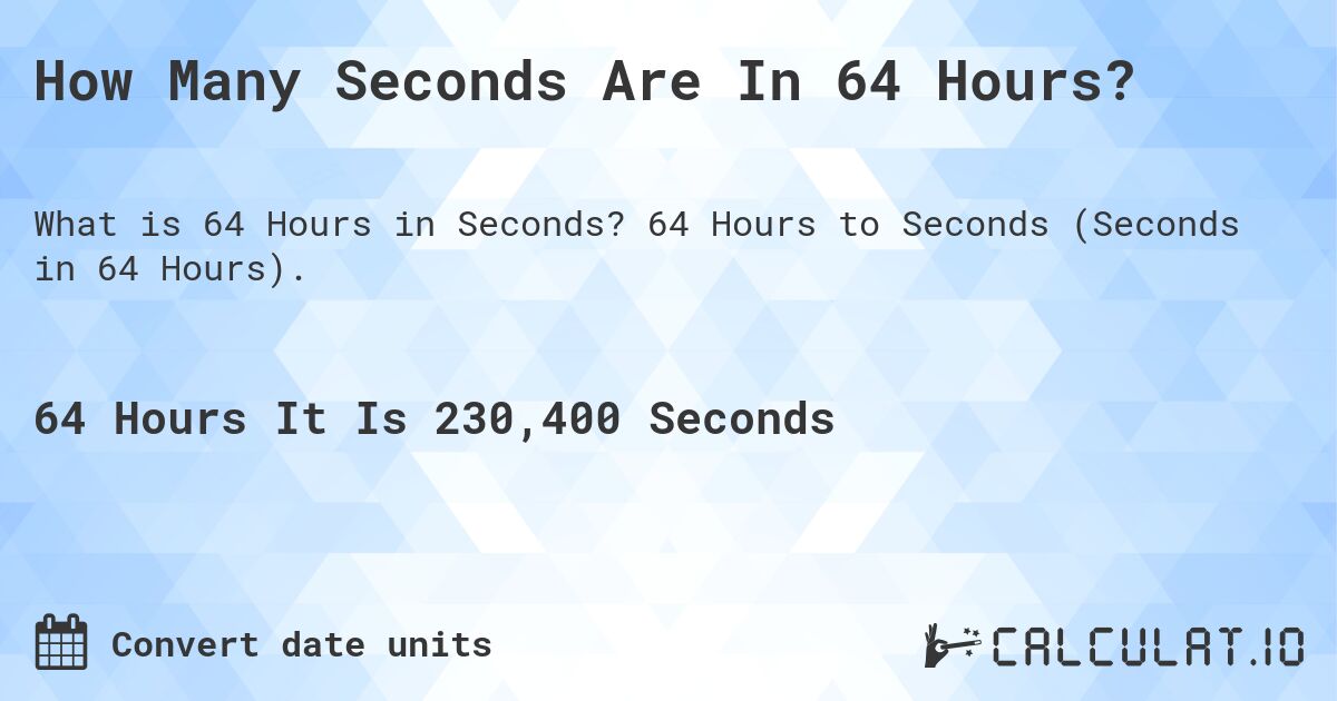 How Many Seconds Are In 64 Hours?. 64 Hours to Seconds (Seconds in 64 Hours).