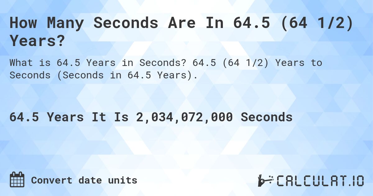 How Many Seconds Are In 64.5 (64 1/2) Years?. 64.5 (64 1/2) Years to Seconds (Seconds in 64.5 Years).