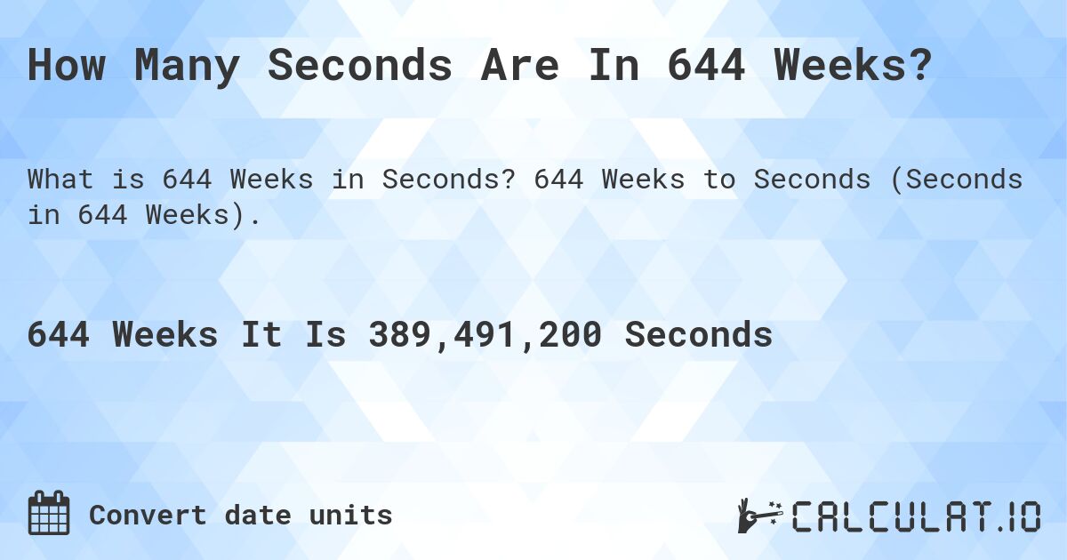 How Many Seconds Are In 644 Weeks?. 644 Weeks to Seconds (Seconds in 644 Weeks).