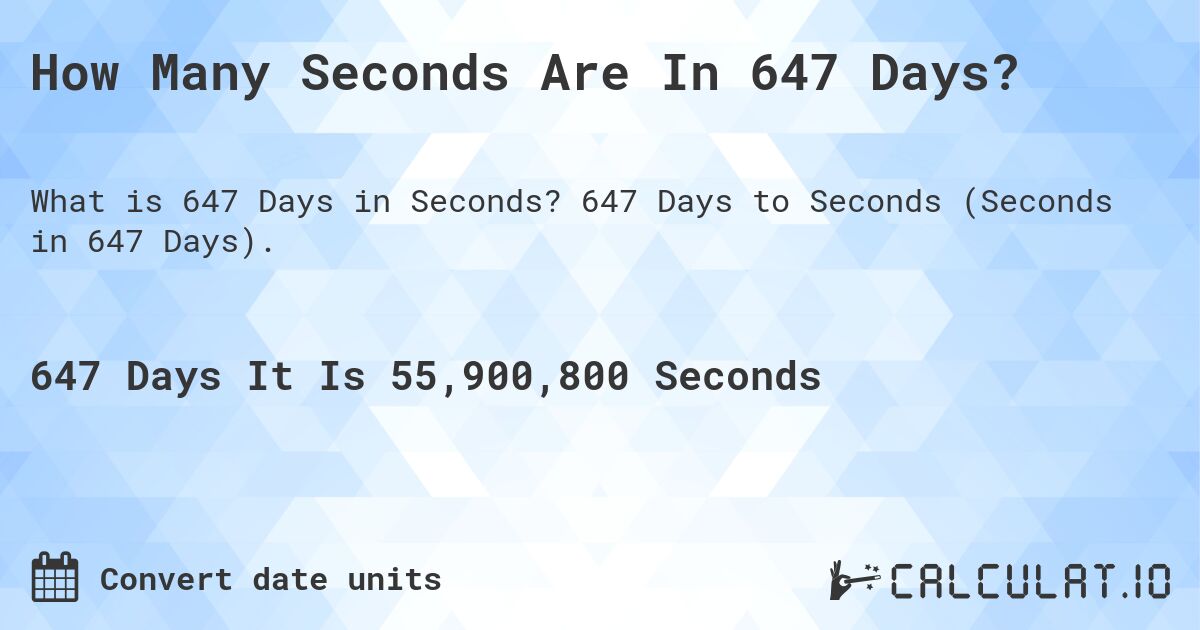How Many Seconds Are In 647 Days?. 647 Days to Seconds (Seconds in 647 Days).