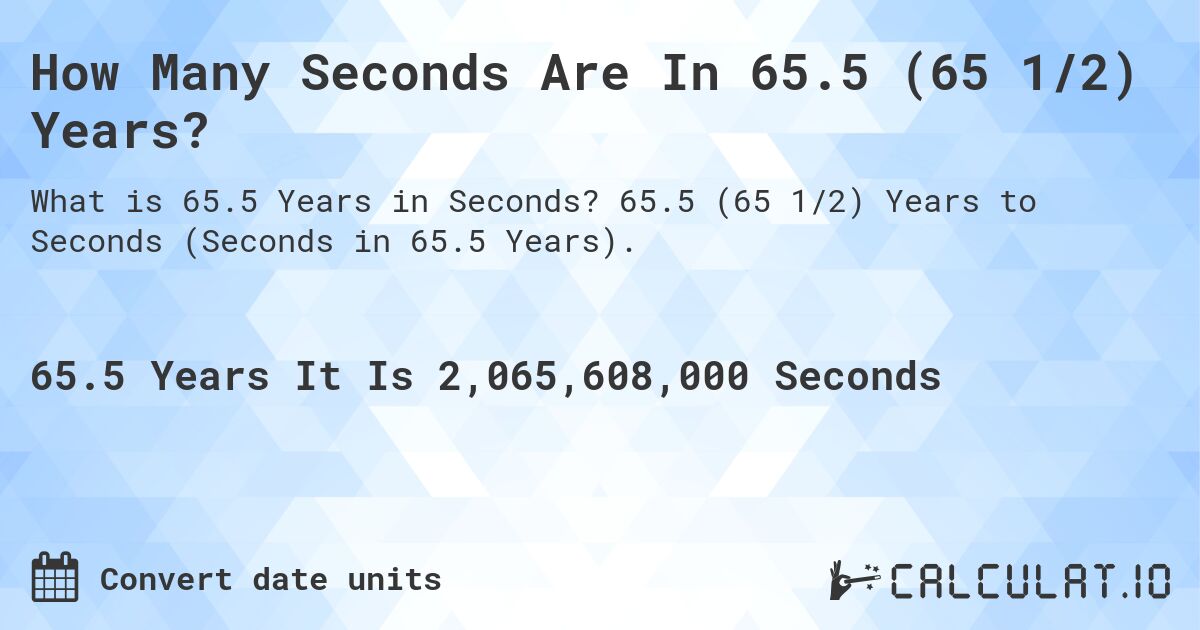 How Many Seconds Are In 65.5 (65 1/2) Years?. 65.5 (65 1/2) Years to Seconds (Seconds in 65.5 Years).