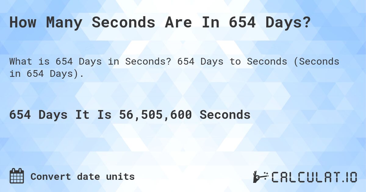 How Many Seconds Are In 654 Days?. 654 Days to Seconds (Seconds in 654 Days).