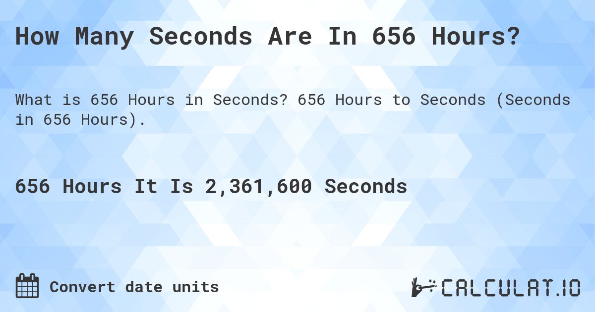 How Many Seconds Are In 656 Hours?. 656 Hours to Seconds (Seconds in 656 Hours).