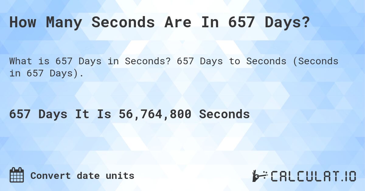 How Many Seconds Are In 657 Days?. 657 Days to Seconds (Seconds in 657 Days).