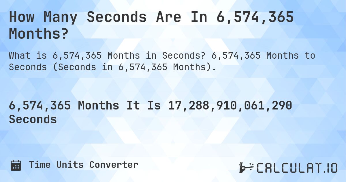 How Many Seconds Are In 6,574,365 Months?. 6,574,365 Months to Seconds (Seconds in 6,574,365 Months).