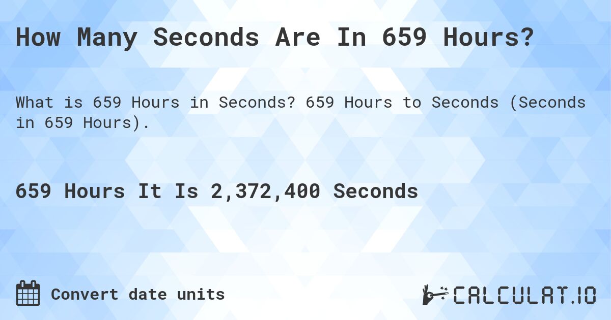 How Many Seconds Are In 659 Hours?. 659 Hours to Seconds (Seconds in 659 Hours).