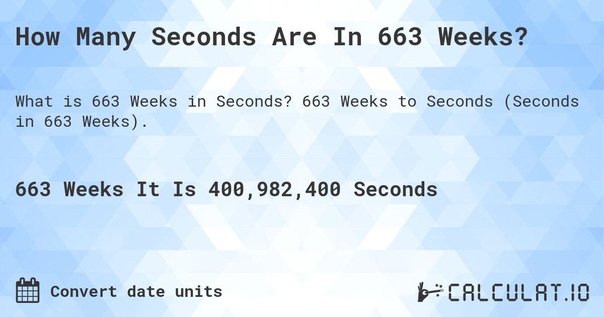 How Many Seconds Are In 663 Weeks?. 663 Weeks to Seconds (Seconds in 663 Weeks).