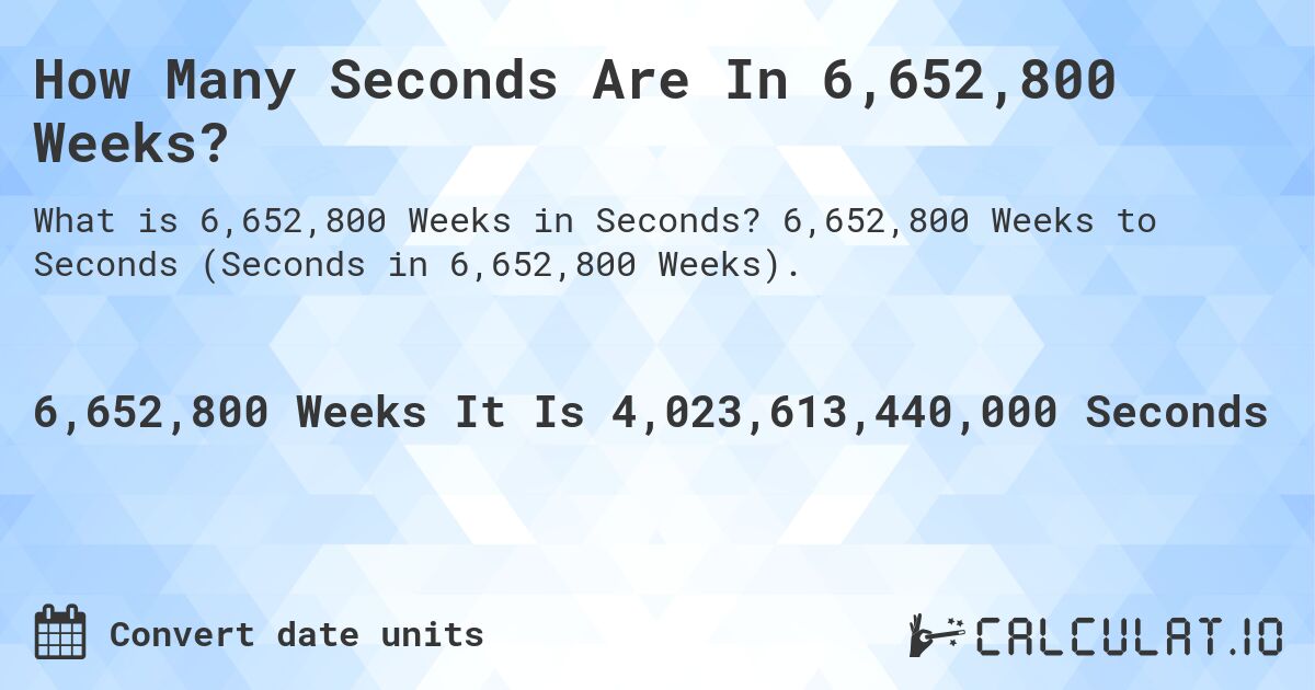 How Many Seconds Are In 6,652,800 Weeks?. 6,652,800 Weeks to Seconds (Seconds in 6,652,800 Weeks).