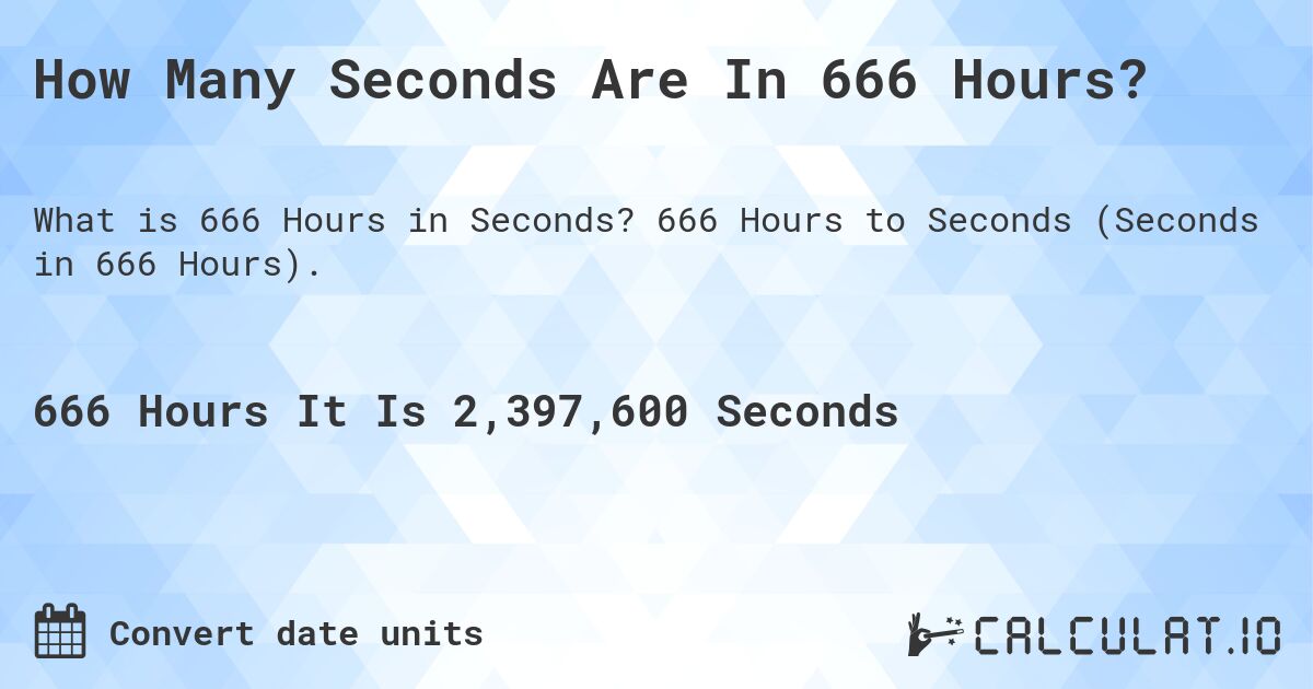 How Many Seconds Are In 666 Hours?. 666 Hours to Seconds (Seconds in 666 Hours).
