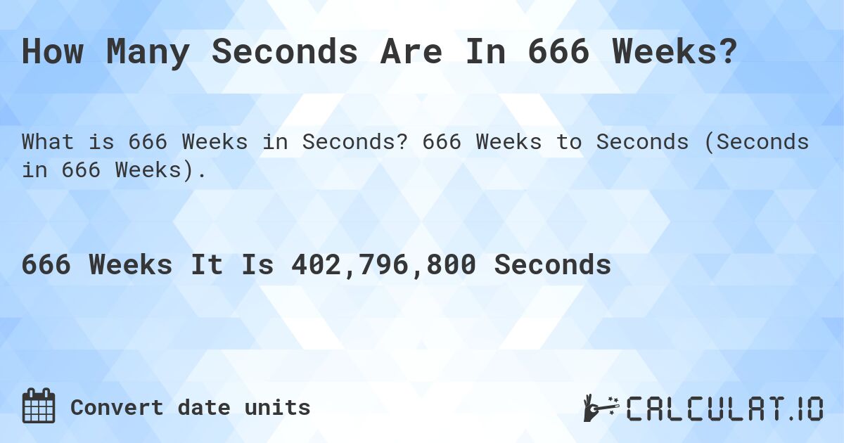 How Many Seconds Are In 666 Weeks?. 666 Weeks to Seconds (Seconds in 666 Weeks).