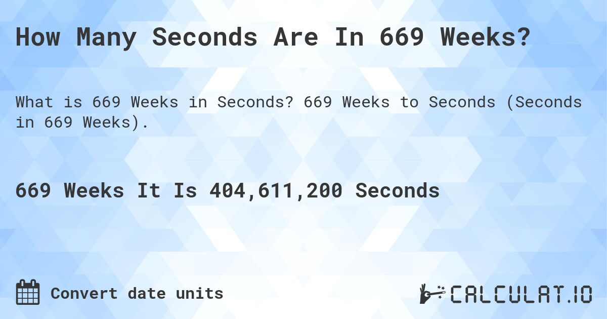How Many Seconds Are In 669 Weeks?. 669 Weeks to Seconds (Seconds in 669 Weeks).