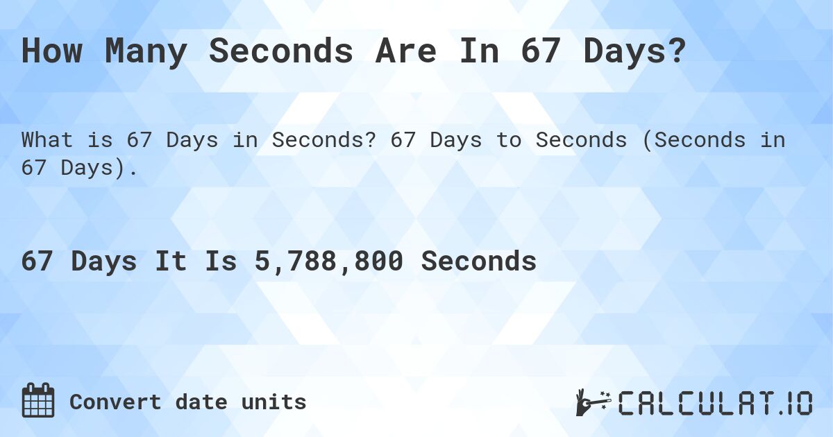 How Many Seconds Are In 67 Days?. 67 Days to Seconds (Seconds in 67 Days).
