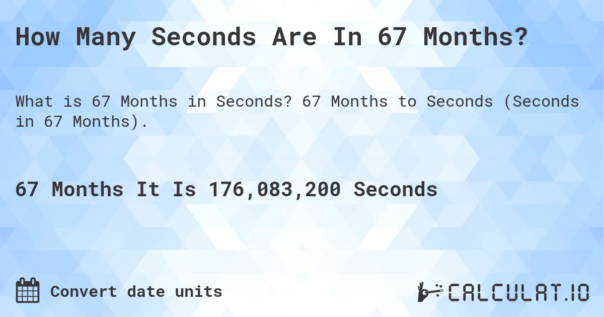 How Many Seconds Are In 67 Months?. 67 Months to Seconds (Seconds in 67 Months).