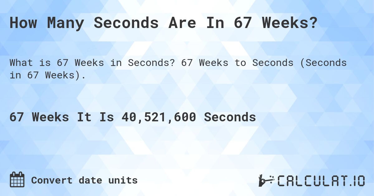 How Many Seconds Are In 67 Weeks?. 67 Weeks to Seconds (Seconds in 67 Weeks).