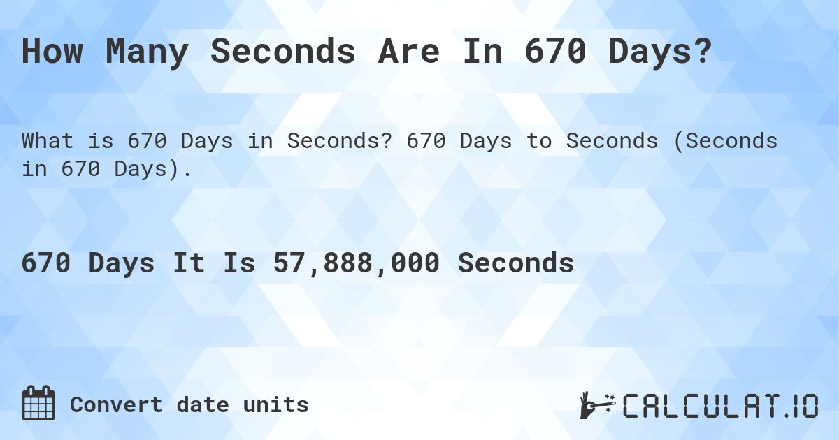 How Many Seconds Are In 670 Days?. 670 Days to Seconds (Seconds in 670 Days).