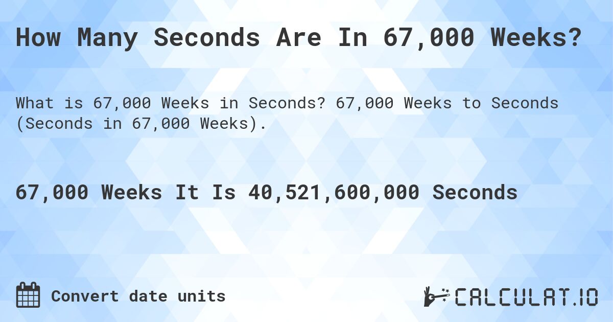 How Many Seconds Are In 67,000 Weeks?. 67,000 Weeks to Seconds (Seconds in 67,000 Weeks).