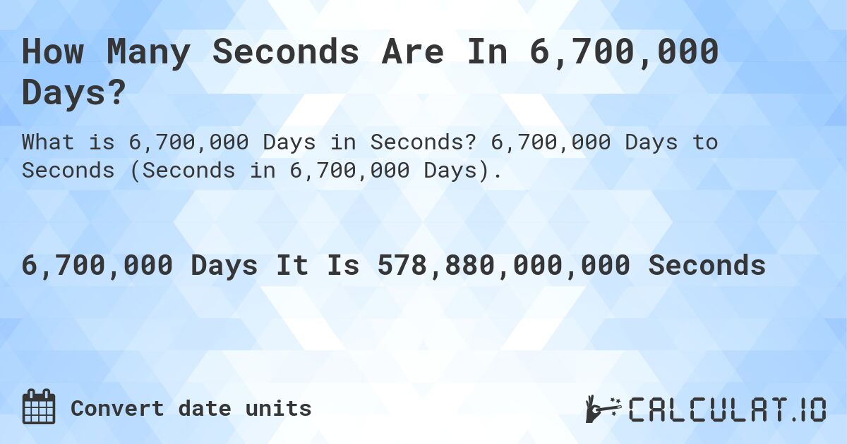 How Many Seconds Are In 6,700,000 Days?. 6,700,000 Days to Seconds (Seconds in 6,700,000 Days).