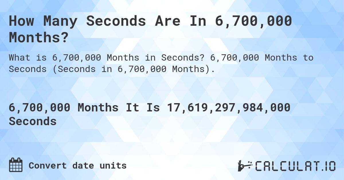 How Many Seconds Are In 6,700,000 Months?. 6,700,000 Months to Seconds (Seconds in 6,700,000 Months).