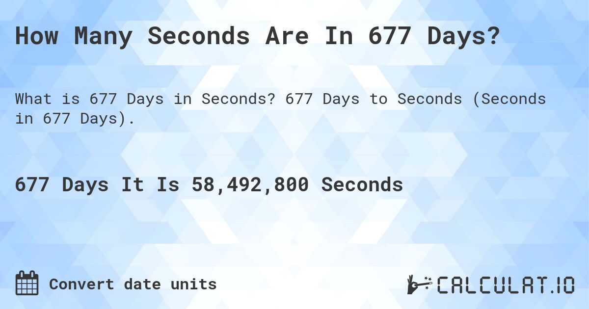 How Many Seconds Are In 677 Days?. 677 Days to Seconds (Seconds in 677 Days).
