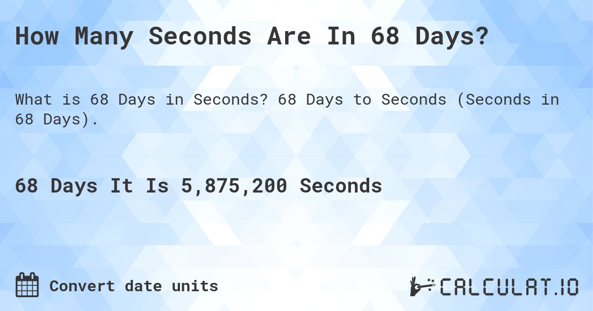 How Many Seconds Are In 68 Days?. 68 Days to Seconds (Seconds in 68 Days).