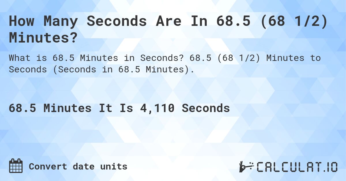 How Many Seconds Are In 68.5 (68 1/2) Minutes?. 68.5 (68 1/2) Minutes to Seconds (Seconds in 68.5 Minutes).