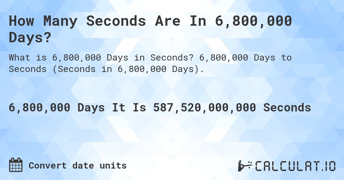 How Many Seconds Are In 6,800,000 Days?. 6,800,000 Days to Seconds (Seconds in 6,800,000 Days).