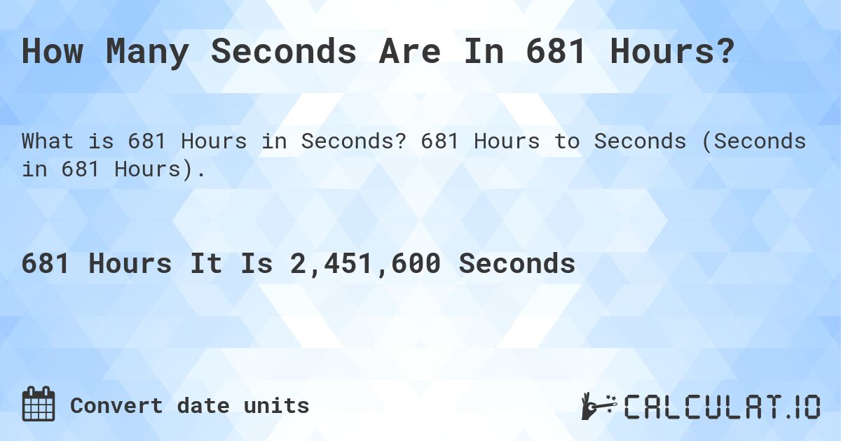 How Many Seconds Are In 681 Hours?. 681 Hours to Seconds (Seconds in 681 Hours).