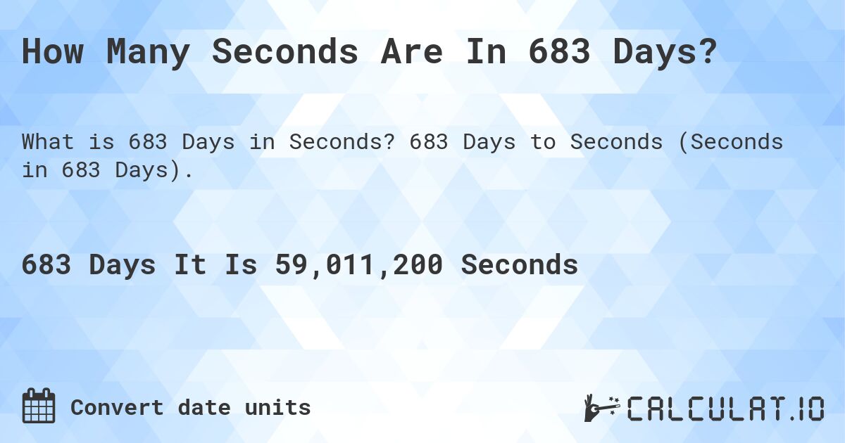 How Many Seconds Are In 683 Days?. 683 Days to Seconds (Seconds in 683 Days).
