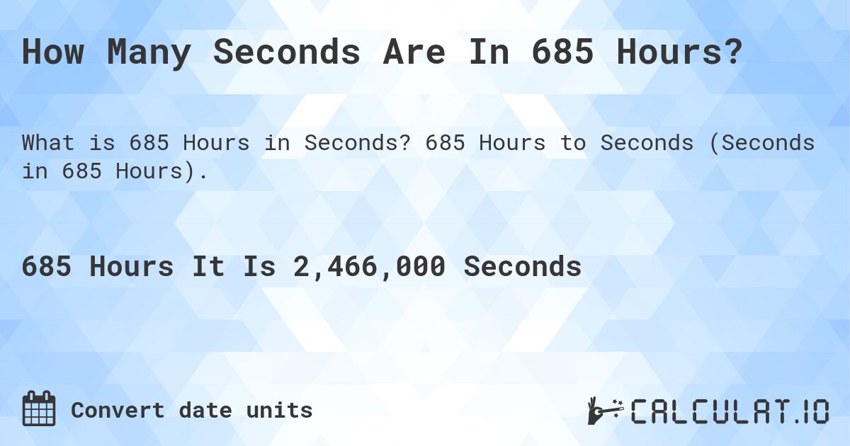 How Many Seconds Are In 685 Hours?. 685 Hours to Seconds (Seconds in 685 Hours).