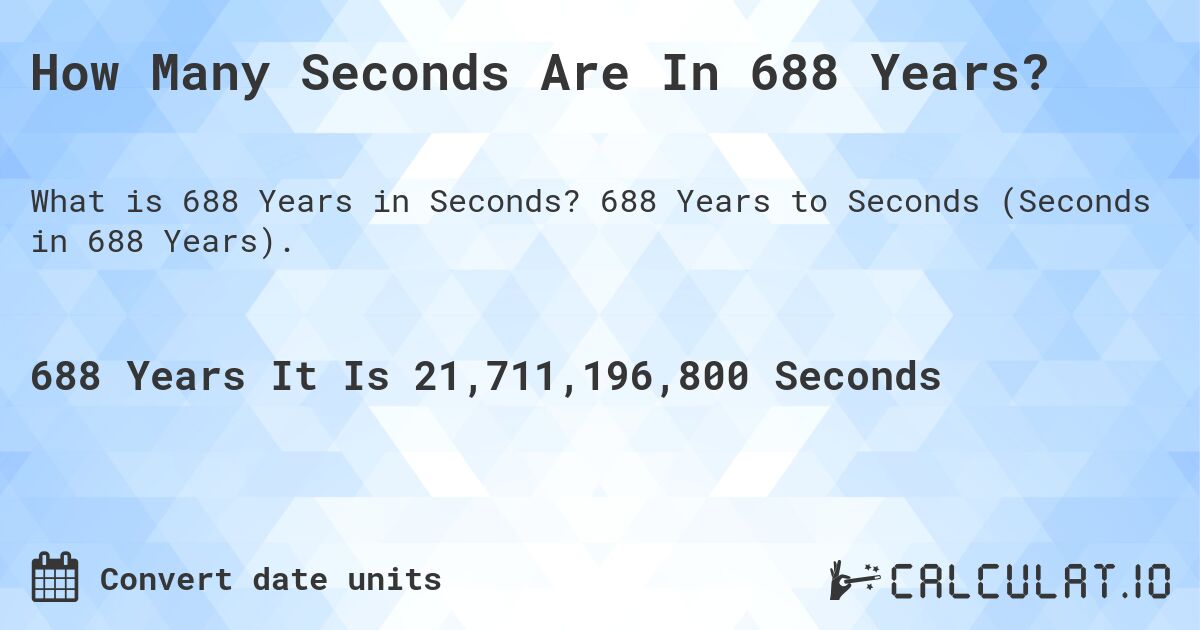 How Many Seconds Are In 688 Years?. 688 Years to Seconds (Seconds in 688 Years).